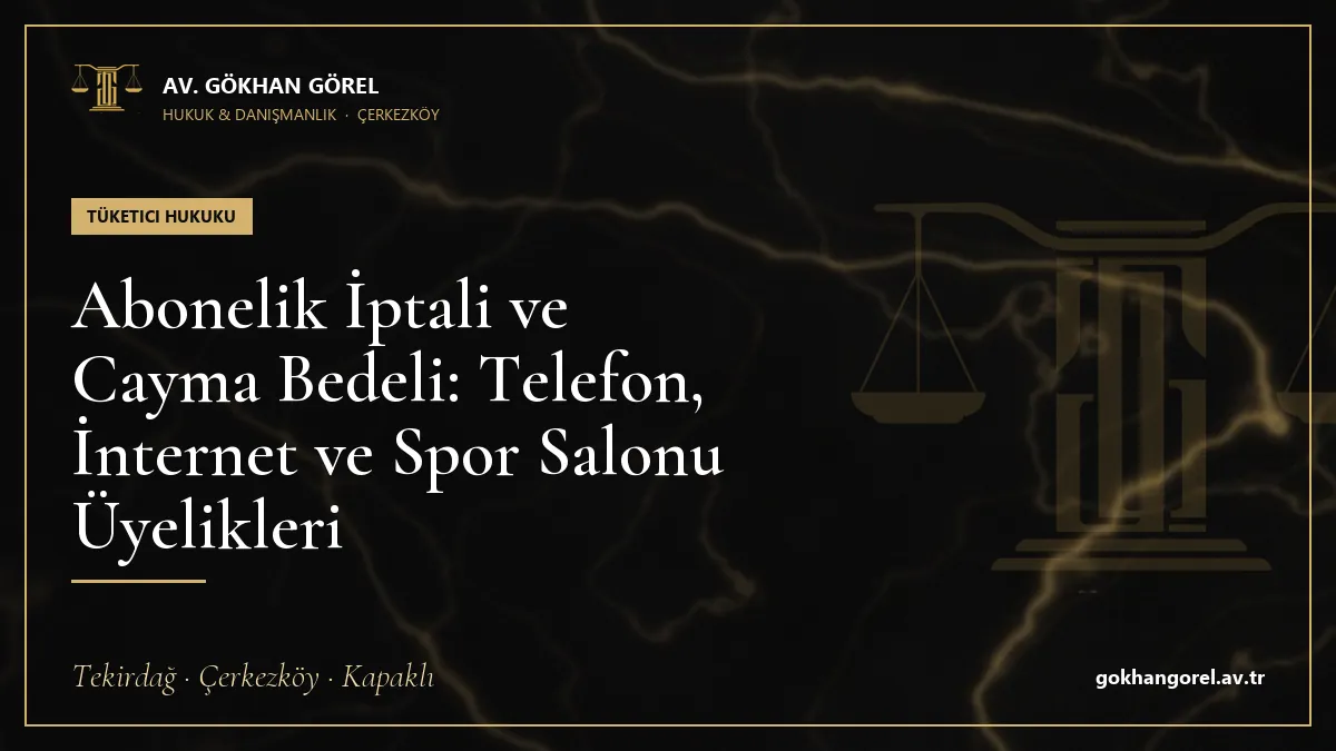 Abonelik İptali ve Cayma Bedeli: Telefon, İnternet ve Spor Salonu Üyelikleri