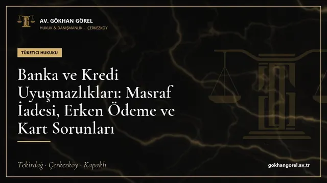 Banka ve Kredi Uyuşmazlıkları: Masraf İadesi, Erken Ödeme ve Kart Sorunları