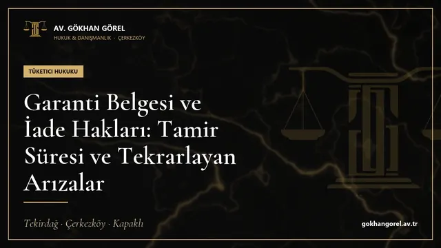 Garanti Belgesi ve İade Hakları: Tamir Süresi ve Tekrarlayan Arızalar