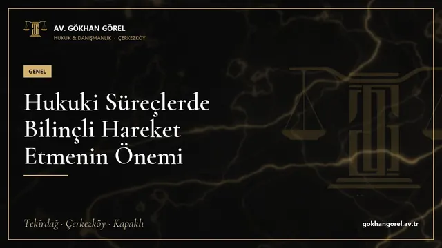 Hukuki Süreçlerde Bilinçli Hareket Etmenin Önemi