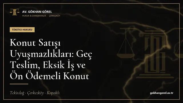 Konut Satışı Uyuşmazlıkları: Geç Teslim, Eksik İş ve Ön Ödemeli Konut