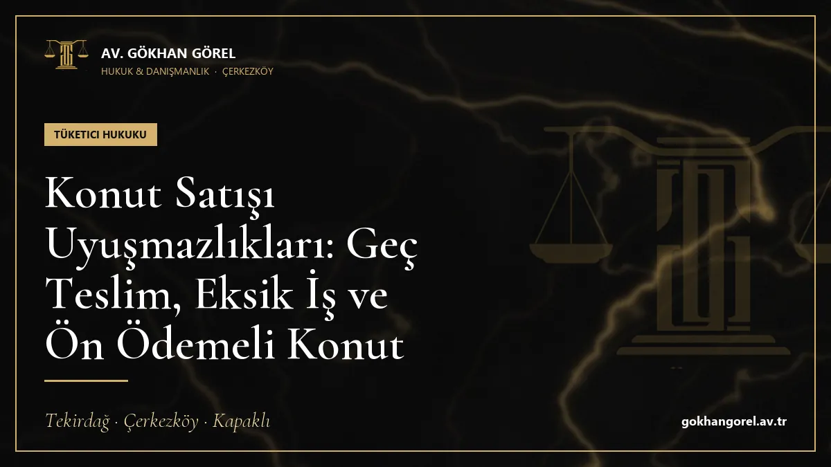 Konut Satışı Uyuşmazlıkları: Geç Teslim, Eksik İş ve Ön Ödemeli Konut
