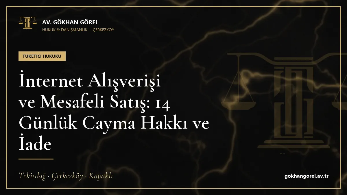 İnternet Alışverişi ve Mesafeli Satış: 14 Günlük Cayma Hakkı ve İade