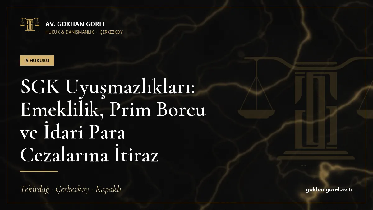 SGK Uyuşmazlıkları: Emeklilik, Prim Borcu ve İdari Para Cezalarına İtiraz