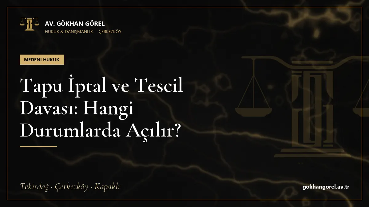 Tapu İptal ve Tescil Davası: Hangi Durumlarda Açılır?