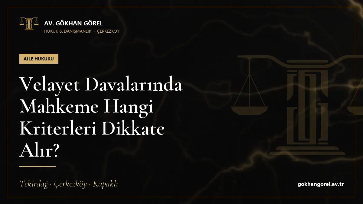 Velayet Davalarında Mahkeme Hangi Kriterleri Dikkate Alır?